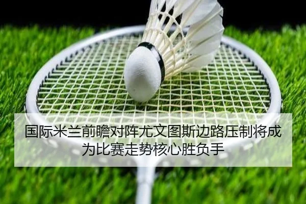 国际米兰前瞻对阵尤文图斯边路压制将成为比赛走势核心胜负手