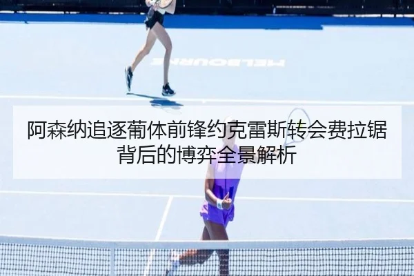 阿森纳追逐葡体前锋约克雷斯转会费拉锯背后的博弈全景解析