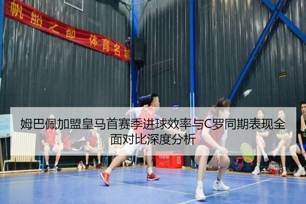 姆巴佩加盟皇马首赛季进球效率与C罗同期表现全面对比深度分析