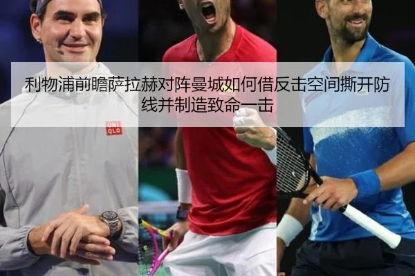 利物浦前瞻萨拉赫对阵曼城如何借反击空间撕开防线并制造致命一击