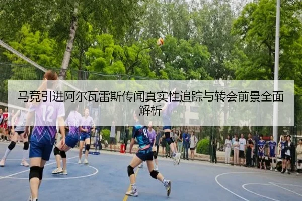 马竞引进阿尔瓦雷斯传闻真实性追踪与转会前景全面解析