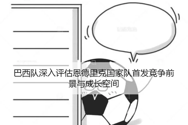 巴西队深入评估恩德里克国家队首发竞争前景与成长空间
