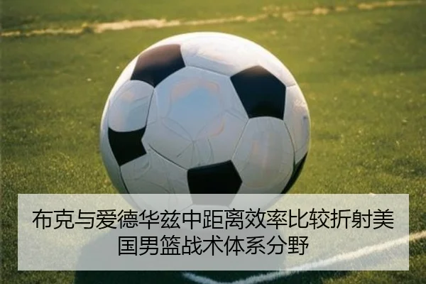 布克与爱德华兹中距离效率比较折射美国男篮战术体系分野