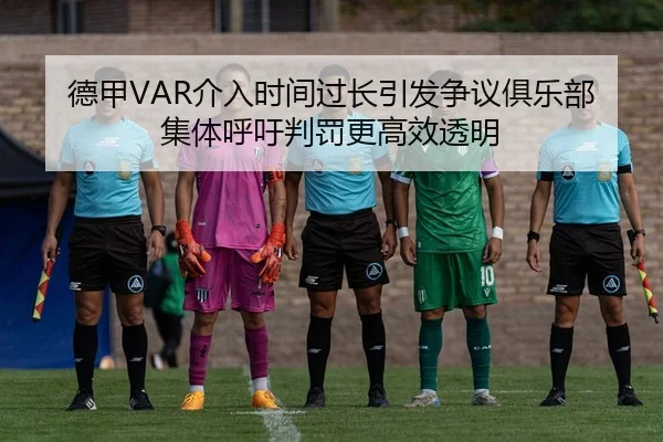德甲VAR介入时间过长引发争议俱乐部集体呼吁判罚更高效透明