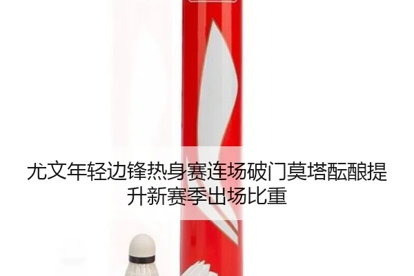 尤文年轻边锋热身赛连场破门莫塔酝酿提升新赛季出场比重